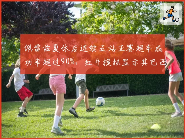 佩雷兹夏休后连续五站正赛超车成功率超过90%，红牛模拟显示其巴西站有望冲冠