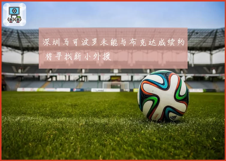 深圳马可波罗未能与布克达成续约 将寻找新小外援