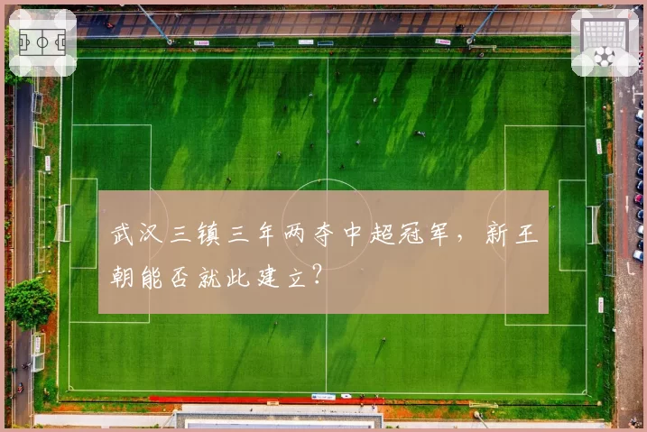 武汉三镇三年两夺中超冠军，新王朝能否就此建立？