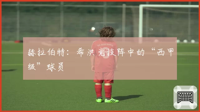 赫拉伯特：希洪竞技阵中的“西甲级”球员