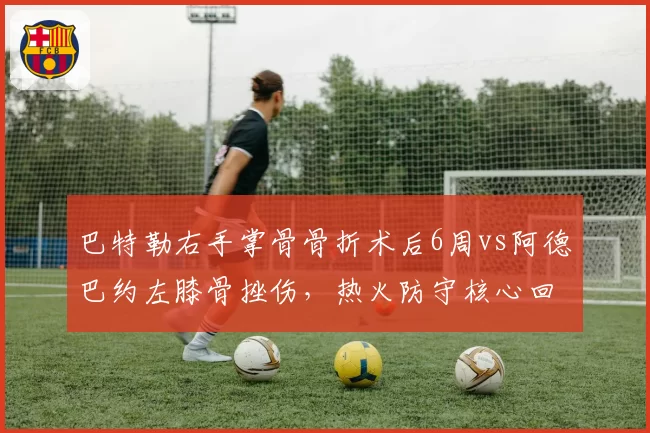 巴特勒右手掌骨骨折术后6周vs阿德巴约左膝骨挫伤，热火防守核心回归时间表