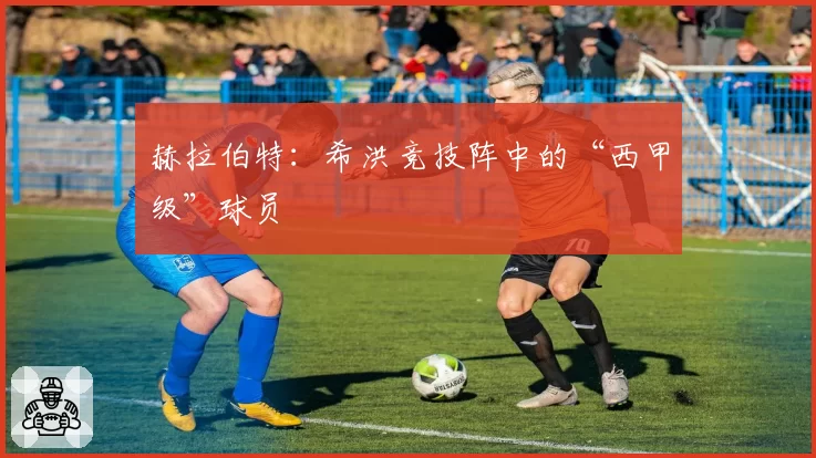 赫拉伯特：希洪竞技阵中的“西甲级”球员