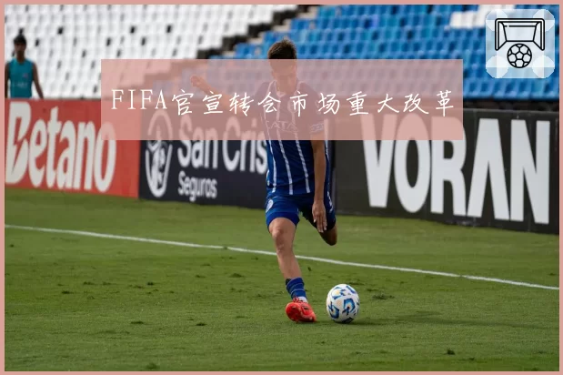 FIFA官宣转会市场重大改革