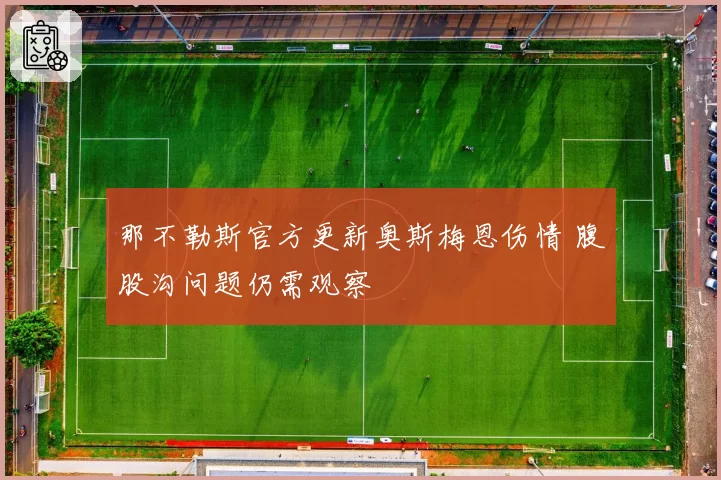 那不勒斯官方更新奥斯梅恩伤情 腹股沟问题仍需观察