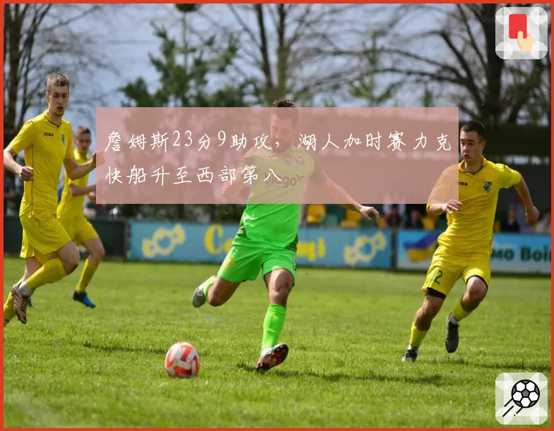 詹姆斯23分9助攻，湖人加时赛力克快船升至西部第八