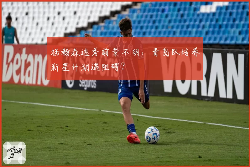杨瀚森选秀前景不明,青岛队培养新星计划遇阻碍?