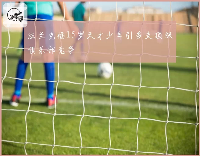 法兰克福15岁天才少年引多支顶级俱乐部竞争