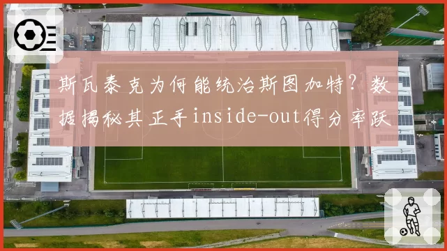 斯瓦泰克为何能统治斯图加特？数据揭秘其正手inside-out得分率跃升