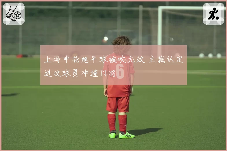 上海申花绝平球被吹无效 主裁认定进攻球员冲撞门将