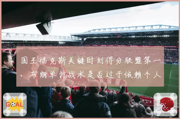 国王福克斯关键时刻得分联盟第一,布朗单打战术是否过于依赖个人能力?