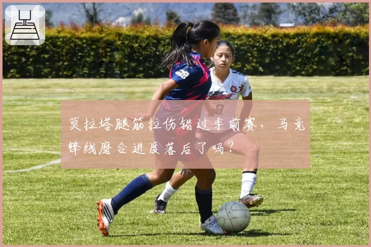 莫拉塔腿筋拉伤错过季前赛,马竞锋线磨合进度落后了吗?