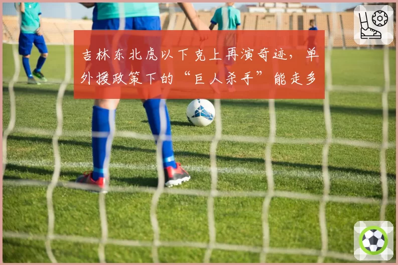 吉林东北虎以下克上再演奇迹,单外援政策下的“巨人杀手”能走多远?