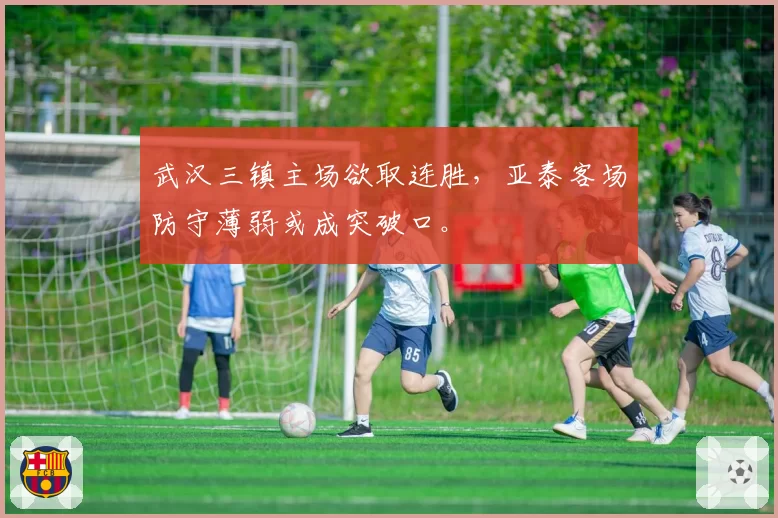 武汉三镇主场欲取连胜,亚泰客场防守薄弱或成突破口。