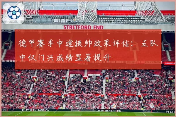 德甲赛季中途换帅效果评估：五队中仅门兴成绩显著提升