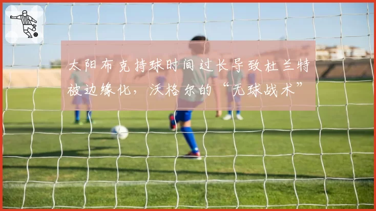 太阳布克持球时间过长导致杜兰特被边缘化,沃格尔的“无球战术”形同虚设