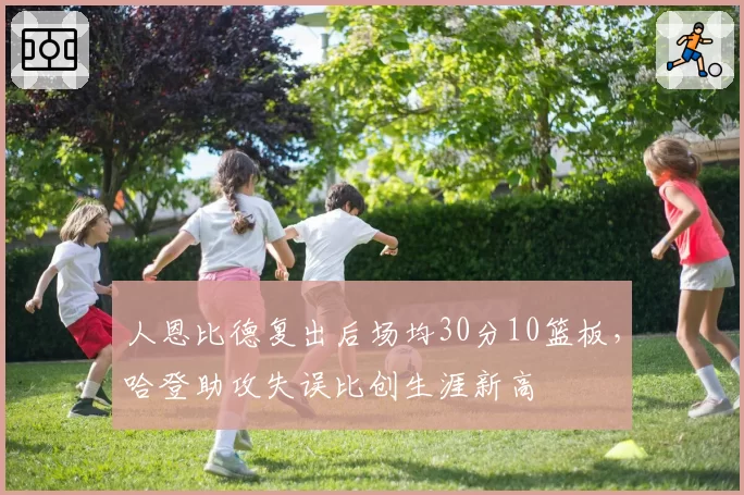 人恩比德复出后场均30分10篮板，哈登助攻失误比创生涯新高