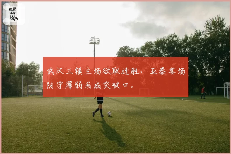 武汉三镇主场欲取连胜,亚泰客场防守薄弱或成突破口。