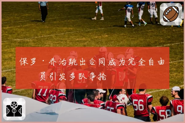 保罗·乔治跳出合同成为完全自由球员引发多队争抢