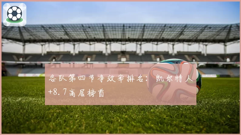 各队第四节净效率排名:凯尔特人+8.7高居榜首