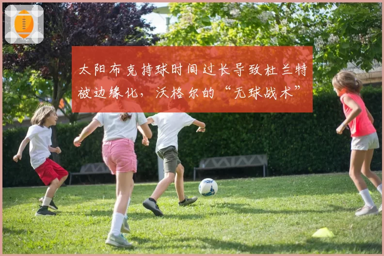太阳布克持球时间过长导致杜兰特被边缘化,沃格尔的“无球战术”形同虚设
